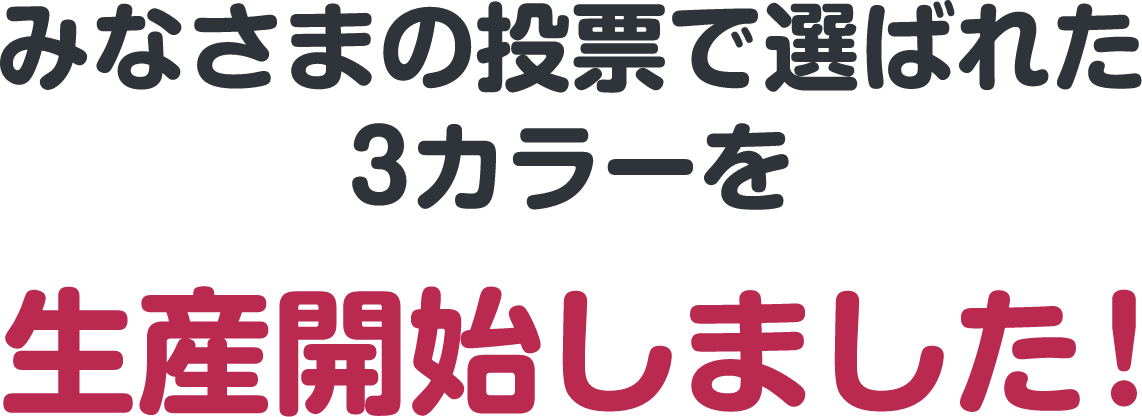 みなさまの投票で選ばれた3カラーを生産開始しました!