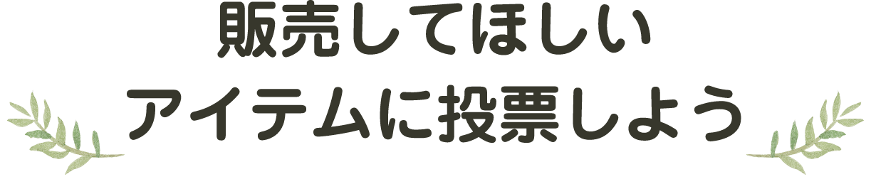 販売してほしいアイテムに投票しよう